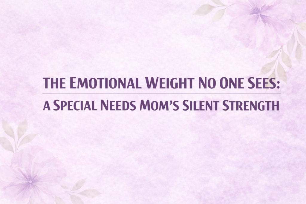 The Emotional Weight No One Sees: A Special Needs Mom’s Silent Strength the emotional weight special needs mom feature image
