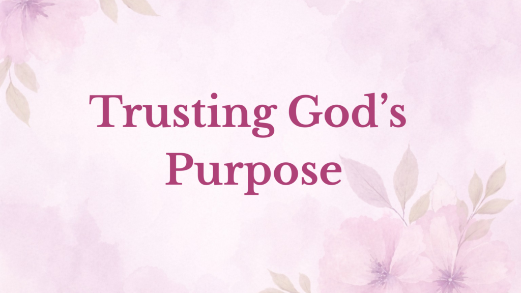 Trusting God’s Purpose When You Don’t Understand His Plan trusting god’s purpose