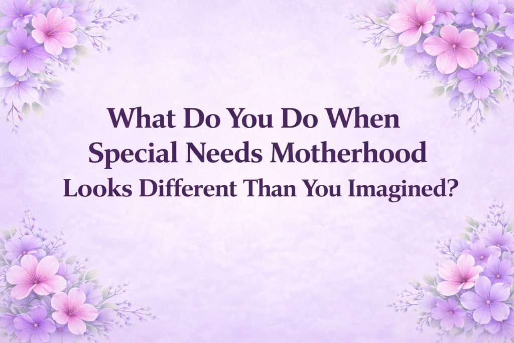What Do You Do When Special Needs Motherhood Looks Different Than You Imagined? special needs motherhood looks different feature image